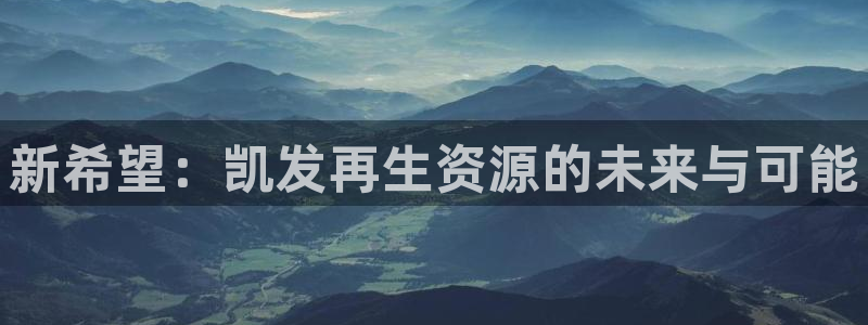 乐天堂fun凯捷平台注册链接：新希望：凯发再生资源的未来与可能