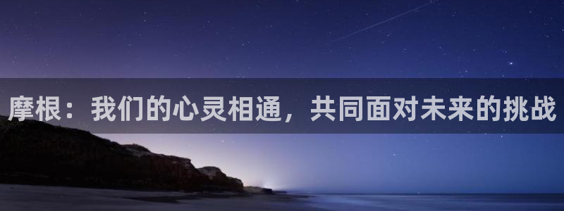 乐天堂fun体育娱乐注册链接：摩根：我们的心灵相通，共同面对未来的挑战