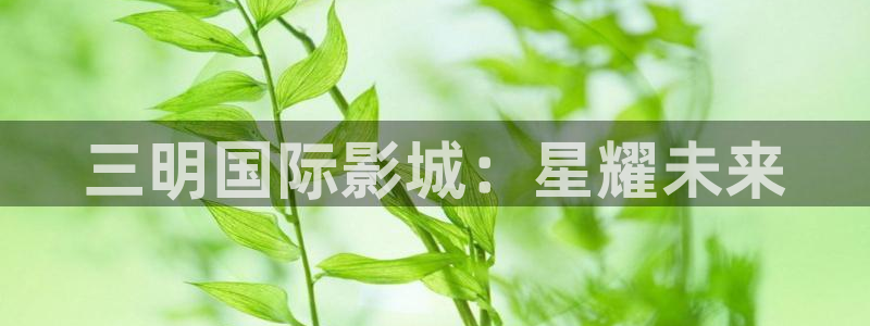 乐天堂fun体育：三明国际影城：星耀未来