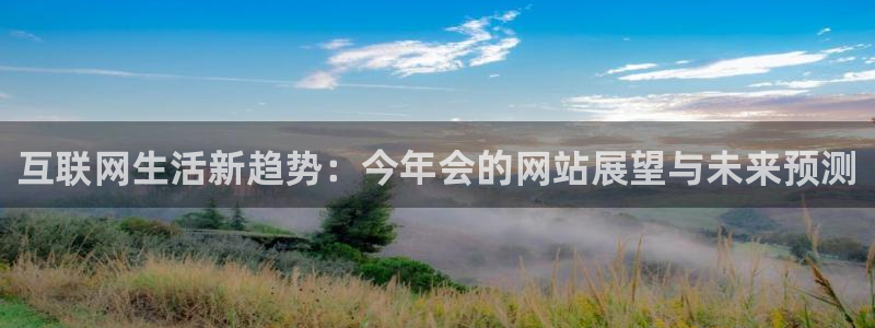 乐天堂fun体育凯捷平台注册：互联网生活新趋势：今年会的网站展望与未来预测