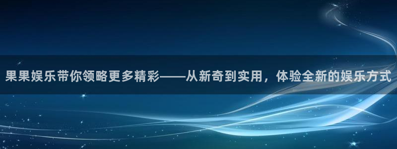 乐天堂fun2注册：果果娱乐带你领略更多精彩——从新奇到实用，体验全新的娱乐方式