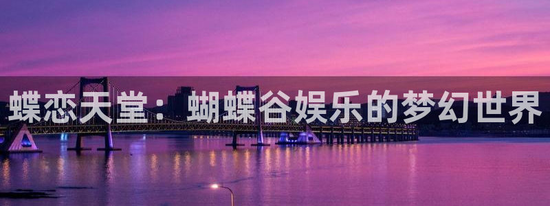乐天堂fun注册：蝶恋天堂：蝴蝶谷娱乐的梦幻世界