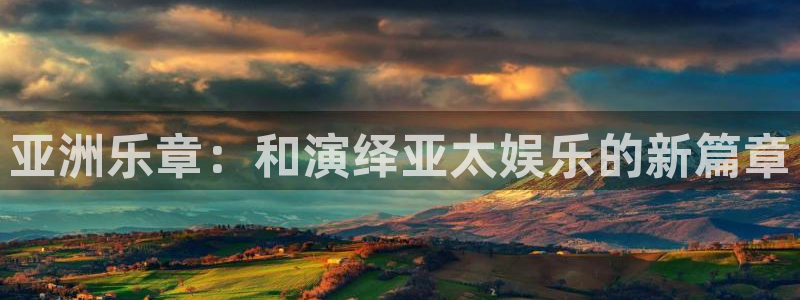 乐天堂fun体育官网：亚洲乐章：和演绎亚太娱乐的新篇章