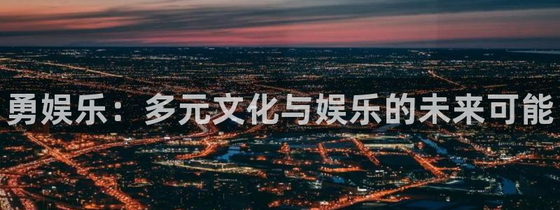 乐天堂fun登陆：勇娱乐：多元文化与娱乐的未来可能