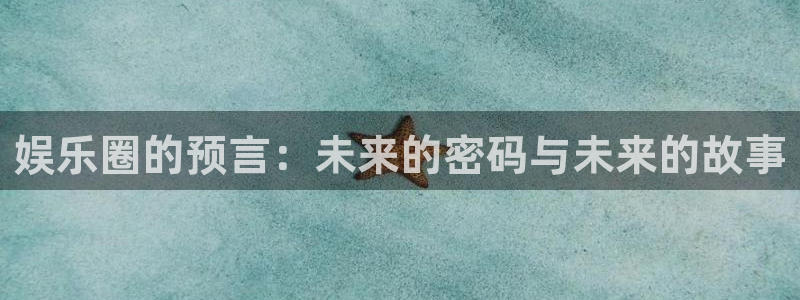 乐天堂fun凯捷开号链接：娱乐圈的预言：未来的密码与未来的故事