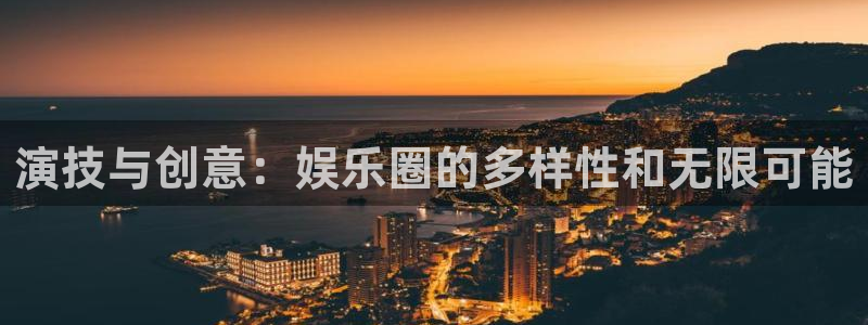 乐天堂fun2平台：演技与创意：娱乐圈的多样性和无限可能