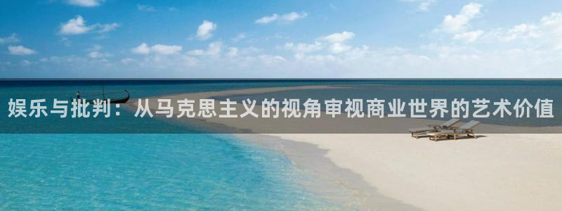 乐天堂fun体育3：娱乐与批判：从马克思主义的视角审视商业世界的艺术价值