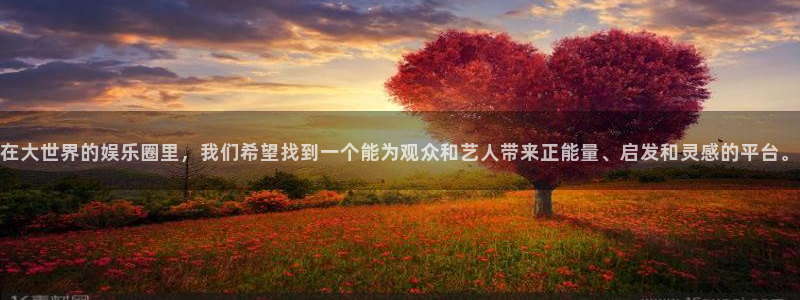 乐天堂fun4官网：在大世界的娱乐圈里，我们希望找到一个能为观众和艺人带来正能量