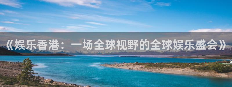 乐天堂fun3代理：《娱乐香港：一场全球视野的全球娱乐盛会》