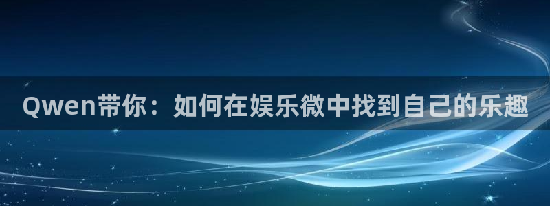 乐天堂fun3平台注册：Qwen带你：如何在娱乐微中找到自己的乐趣