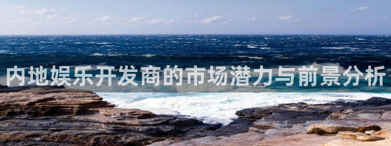 乐天堂fun体育热门赛事有哪些：内地娱乐开发商的市场潜力与前景分析