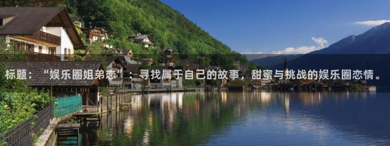 乐天堂fun体育4：标题：“娱乐圈姐弟恋”：寻找属于自己的故事，甜蜜与挑战的娱乐