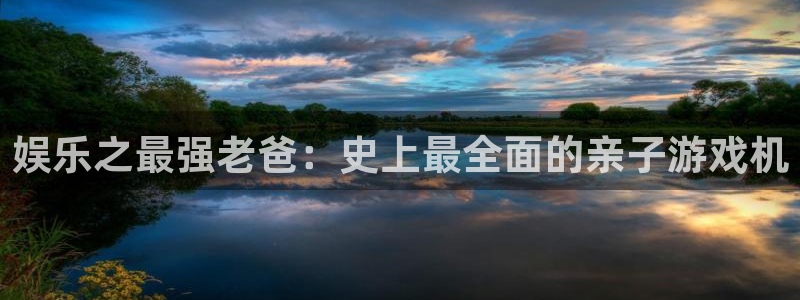 乐天堂fun体育官网登录：娱乐之最强老爸：史上最全面的亲子游戏机