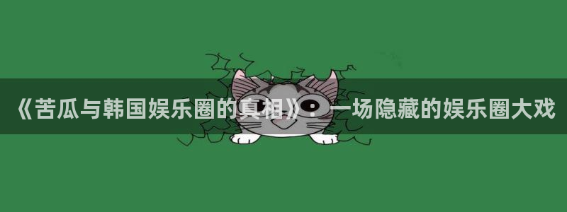 乐天堂fun集团股票：《苦瓜与韩国娱乐圈的真相》：一场隐藏的娱乐圈大戏