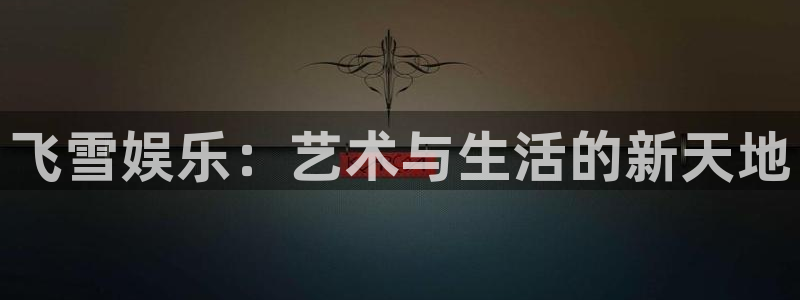 乐天堂fun登录界面入口：飞雪娱乐：艺术与生活的新天地