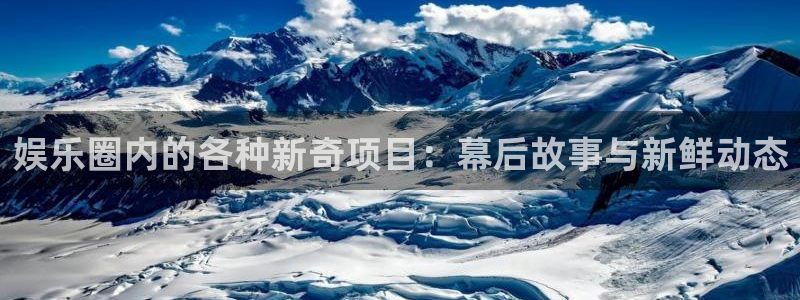 乐天堂fun体育f开号：娱乐圈内的各种新奇项目：幕后故事与新鲜动态