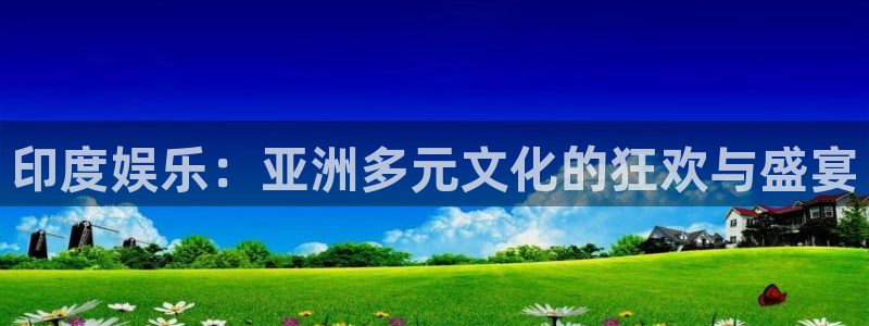 乐天堂fun官网：印度娱乐：亚洲多元文化的狂欢与盛宴