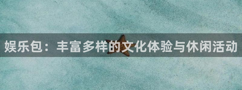 乐天堂fun体育凯捷平台招商：娱乐包：丰富多样的文化体验与休闲活动