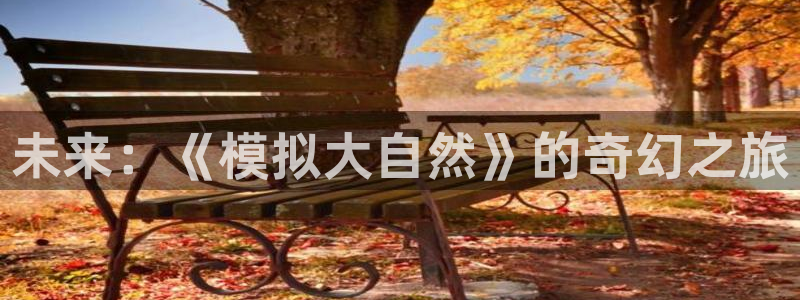 乐天堂fun2注册：未来：《模拟大自然》的奇幻之旅